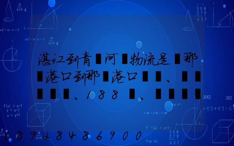 湛江到青島河運物流是從那個港口到那個港口、、188、、、1414、、8284...